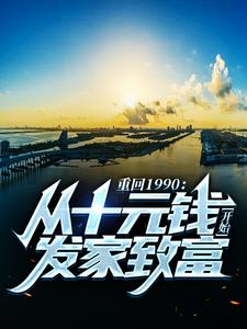完结版《重回1990：从十元钱开始发家致富》在线免费阅读