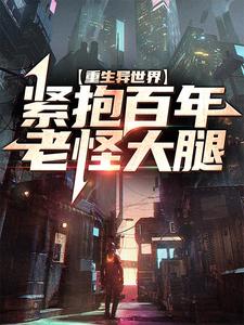 重生异世界：紧抱百年老怪大腿小说，重生异世界：紧抱百年老怪大腿免费阅读