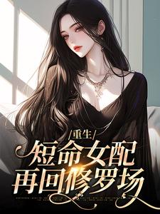 《重生：短命女配再回修罗场》全集免费在线阅读（温梨牧川）
