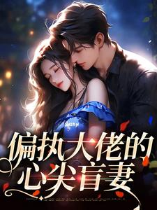 偏执大佬的心尖盲妻小说全文哪里可以免费看？