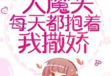 已完结小说《穿书后,大魔头每天都抱着我撒娇》在线章节阅读-红梅文学