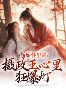 娇娇怀里躺，摄政王心里狂爆灯小说，娇娇怀里躺，摄政王心里狂爆灯最新章节