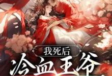 我死后,冷血王爷哭红了双眼小说的无弹窗阅读体验,寻找免费阅读网站-红梅文学