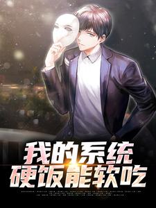 已完结小说《我的系统，硬饭能软吃》最新章节