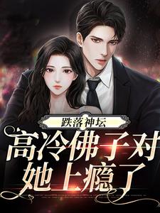 跌落神坛：高冷佛子对她上瘾了小说，跌落神坛：高冷佛子对她上瘾了最新章节