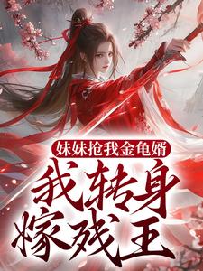 求妹妹抢我金龟婿，我转身嫁残王小说免费资源