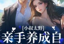 小叔太野,亲手养成自己的小妻子小说,小叔太野,亲手养成自己的小妻子免费阅读-红梅文学