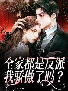 全家都是反派，我骄傲了吗？这本小说完结了吗？免费查看最新章节