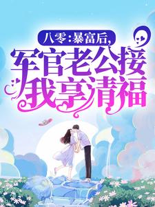 八零：暴富后，军官老公接我享清福小说全文哪里可以免费看？