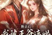 小说《断亲后,我被王爷连哄带骗拐跑了》章节阅读-红梅文学