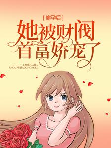 偷孕后，她被财阀首富娇宠了最新章节，偷孕后，她被财阀首富娇宠了免费阅读