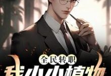 已完结小说《全民转职:我小小植物拽翻天》章节免费阅读-红梅文学