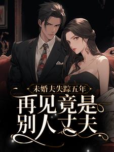 完整版的未婚夫失踪五年：再见竟是别人丈夫小说在哪里可以免费读到？