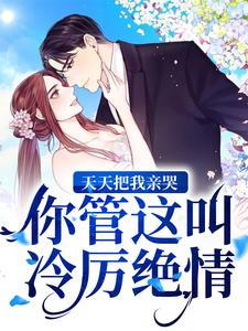 小说《天天把我亲哭，你管这叫冷厉绝情？》在线章节阅读