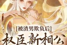 《被渣男欺负后,权臣新相公帮我出头》小说章节在线试读,《被渣男欺负后,权臣新相公帮我出头》最新章节目录-红梅文学