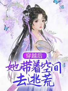 已完结小说《穿越后，她带着空间去逃荒》章节在线阅读