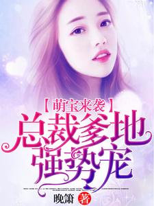 萌宝来袭：总裁爹地强势宠免费阅读，萌宝来袭：总裁爹地强势宠章节在线阅读