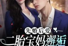 先婚后爱:二胎宝妈邂逅豪门太子爷小说全文哪里可以免费看?-红梅文学