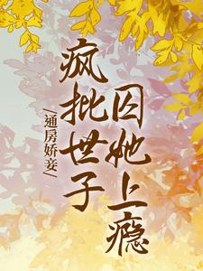 在线寻找通房娇妾，疯批世子囚她上瘾小说的无删减版本