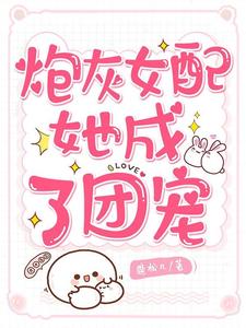 完结版《炮灰女配她成了团宠》章节阅读