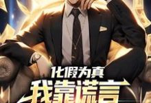 化假为真，我靠谎言拥有逆袭人生这本小说完结了吗？免费查看最新章节-红梅文学