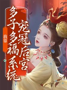 我靠多子多福系统宠冠后宫小说全文哪里可以免费看？