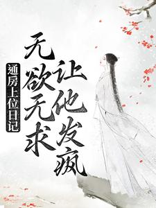小说《通房上位日记：无欲无求让他发疯》在线章节阅读