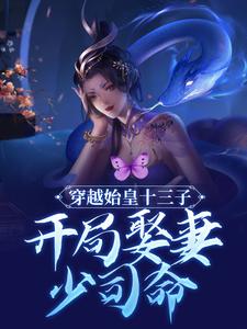 穿越始皇十三子，开局娶妻少司命（赢扶澈少司命）在线免费阅读