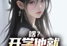 啥?开学他就拿下校花了小说最新章节在哪里可以读到?-红梅文学