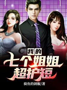 完结版《我的七个姐姐超护短》章节目录在线阅读