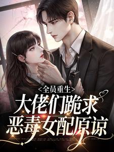 男女主人公林念柔沈琛年小说全员重生：大佬们跪求恶毒女配原谅章节免费阅读