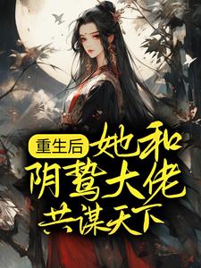 已完结小说《重生后，她和阴鸷大佬共谋天下》在线章节阅读