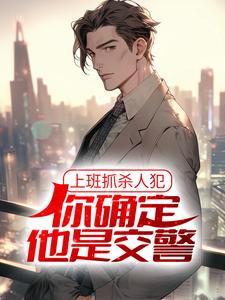 上班抓杀人犯，你确定他是交警？徐麟苏小七，上班抓杀人犯，你确定他是交警？章节在线阅读