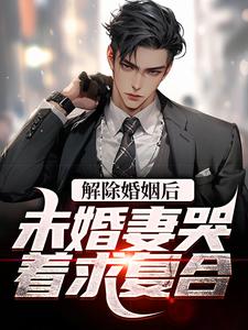 解除婚姻后，未婚妻哭着求复合小说有没有完结版在线？