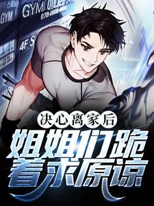 已完结小说《决心离家后，姐姐们跪着求原谅》在线章节阅读