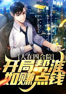 人在四合院，开局帮淮如赚点钱这本小说在哪里可以看？哪里有免费试读章节？