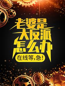 在线寻找顾尘的小说，老婆是大反派怎么办，在线等，急！免费阅读