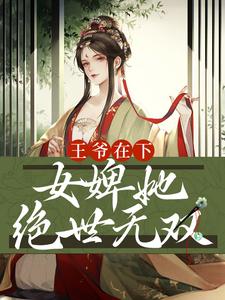 已完结小说《王爷在下：女婢她绝世无双》在线章节阅读