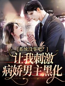 系统没事吧？让我刺激病娇男主黑化小说的免费电子版在哪里可以下载或阅读？