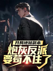 宁风林倾城的故事在哪本书里？免费阅读开局地狱副本，炮灰反派要苟不住了