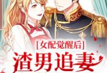 女配觉醒后,渣男追妻火葬场了小说,女配觉醒后,渣男追妻火葬场了桑宁谢奕-红梅文学