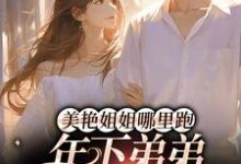 美艳姐姐哪里跑,年下弟弟疯狂追云黎顾淮,美艳姐姐哪里跑,年下弟弟疯狂追最新章节-红梅文学