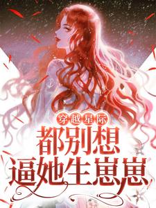 程冉威兰斯是哪本书的主角？寻找穿越星际，都别想逼她生崽崽免费阅读