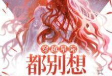 穿越星际,都别想逼她生崽崽小说,穿越星际,都别想逼她生崽崽章节在线阅读-红梅文学