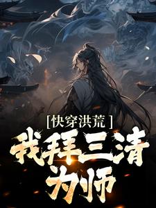 哪里能找到快穿洪荒：我拜三清为师小说的全部章节？