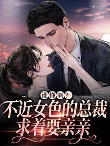 谁懂啊？不近女色的总裁求着要亲亲小说的免费阅读版本在哪里可以找到？