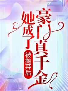 哪里能找到被抛弃后，她成了豪门真千金小说的全部章节？