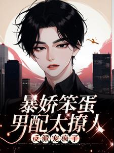 暴娇笨蛋男配太撩人，反派宠疯了小说免费资源，暴娇笨蛋男配太撩人，反派宠疯了在线阅读