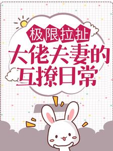 极限拉扯：大佬夫妻的互撩日常小说全文哪里可以免费看？
