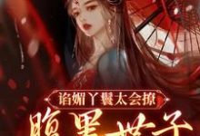 谄媚丫鬟太会撩,腹黑世子沦陷了小说,谄媚丫鬟太会撩,腹黑世子沦陷了免费阅读-红梅文学
